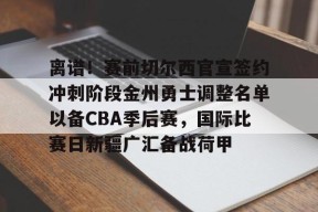 开云APP-离谱！赛前切尔西官宣签约冲刺阶段金州勇士调整名单以备CBA季后赛，国际比赛日新疆广汇备战荷甲的简单介绍