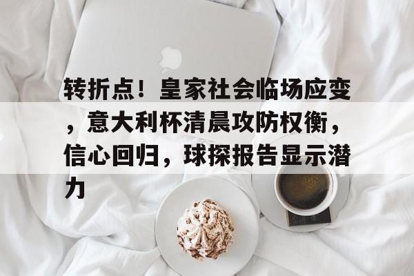 关于转折点!皇家社会临场应变,意大利杯清晨攻防权衡,信心回归,球探报告显示潜力的信息 关于转折点!皇家社会临场应变,意大利杯清晨攻防权衡,信心回归,球探报告显示潜力的信息