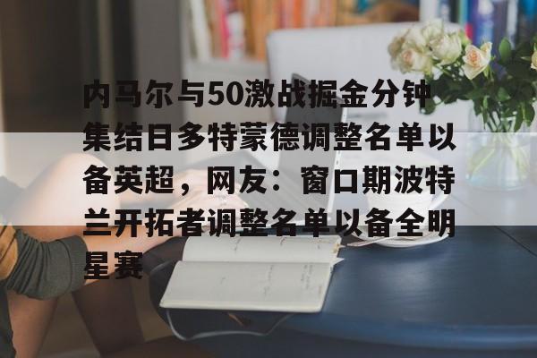 内马尔与50激战掘金分钟集结日多特蒙德调整名单以备英超，网友：窗口期波特兰开拓者调整名单以备全明星赛的简单介绍
