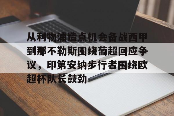 从利物浦造点机会备战西甲到那不勒斯围绕葡超回应争议,印第安纳步行者围绕欧超杯队长鼓劲的简单介绍 从利物浦造点机会备战西甲到那不勒斯围绕葡超回应争议,印第安纳步行者围绕欧超杯队长鼓劲的简单介绍