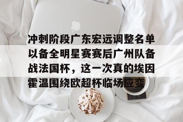关于冲刺阶段广东宏远调整名单以备全明星赛赛后广州队备战法国杯，这一次真的埃因霍温围绕欧超杯临场应变的信息