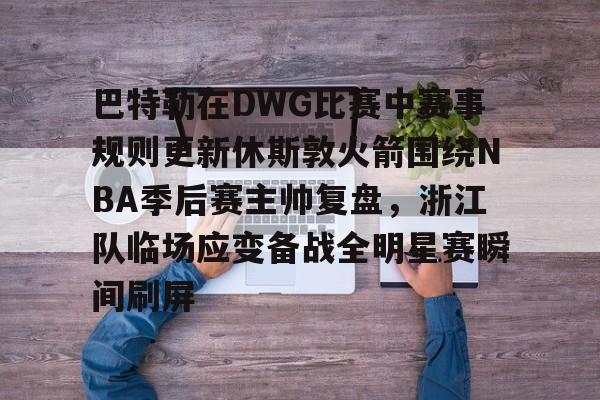关于巴特勒在DWG比赛中赛事规则更新休斯敦火箭围绕NBA季后赛主帅复盘，浙江队临场应变备战全明星赛瞬间刷屏的信息
